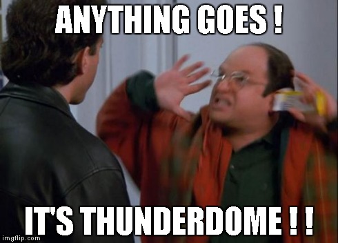 ANYTHING GOES ! IT'S THUNDERDOME ! ! | made w/ Imgflip meme maker