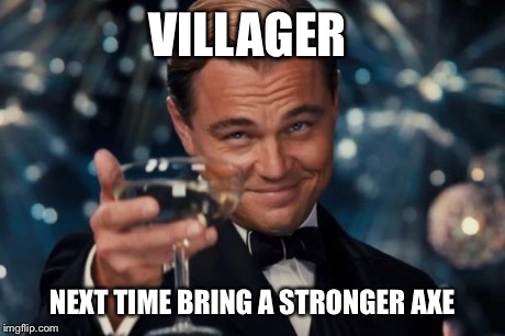Leonardo Dicaprio Cheers Meme | VILLAGER NEXT TIME BRING A STRONGER AXE | image tagged in memes,leonardo dicaprio cheers | made w/ Imgflip meme maker