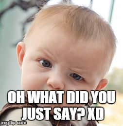 Skeptical Baby Meme | OH WHAT DID YOU JUST SAY? XD | image tagged in memes,skeptical baby | made w/ Imgflip meme maker