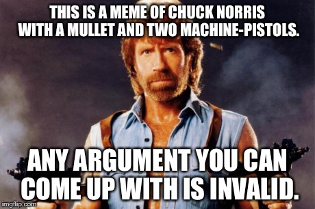 THIS IS A MEME OF CHUCK NORRIS WITH A MULLET AND TWO MACHINE-PISTOLS. ANY ARGUMENT YOU CAN COME UP WITH IS INVALID. | image tagged in mullet machine-gun chuck norris | made w/ Imgflip meme maker