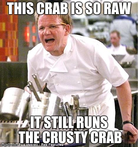 Chef Gordon Ramsay Meme | THIS CRAB IS SO RAW IT STILL RUNS THE CRUSTY CRAB | image tagged in memes,chef gordon ramsay | made w/ Imgflip meme maker