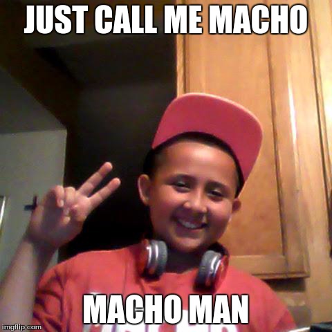 just call me macho | JUST CALL ME MACHO MACHO MAN | image tagged in just call me macho | made w/ Imgflip meme maker
