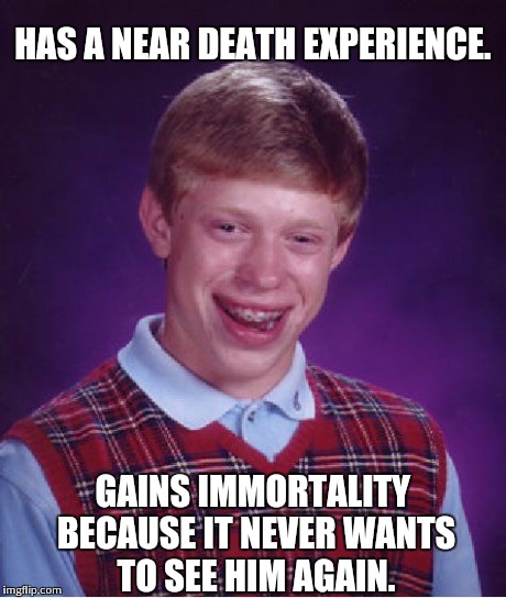 Curses or blessings Ruddiegore? | HAS A NEAR DEATH EXPERIENCE. GAINS IMMORTALITY BECAUSE IT NEVER WANTS TO SEE HIM AGAIN. | image tagged in memes,bad luck brian | made w/ Imgflip meme maker