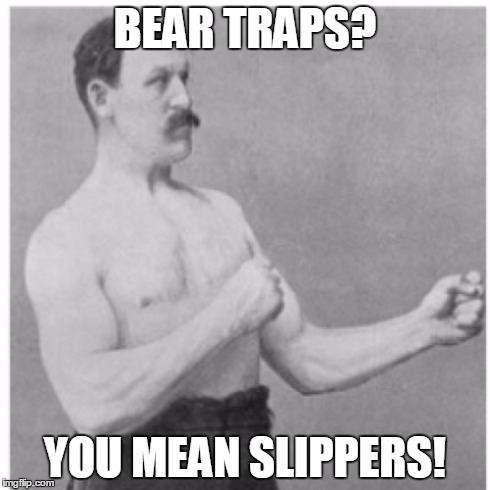 Overly Manly Man Meme | BEAR TRAPS? YOU MEAN SLIPPERS! | image tagged in memes,overly manly man | made w/ Imgflip meme maker