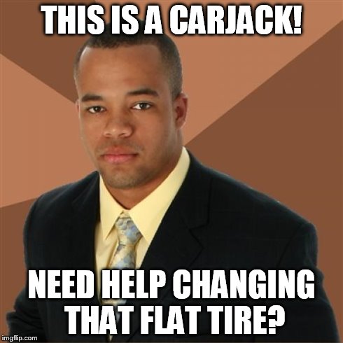 Successful Black Man Meme | THIS IS A CARJACK! NEED HELP CHANGING THAT FLAT TIRE? | image tagged in memes,successful black man | made w/ Imgflip meme maker