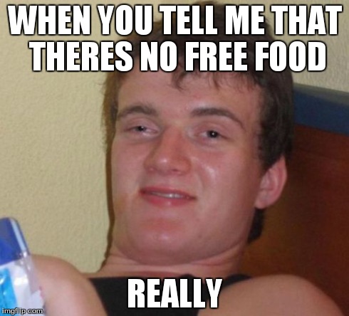 10 Guy Meme | WHEN YOU TELL ME THAT THERES NO FREE FOOD REALLY | image tagged in memes,10 guy | made w/ Imgflip meme maker
