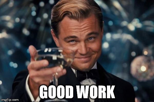 Leonardo Dicaprio Cheers Meme | GOOD WORK | image tagged in memes,leonardo dicaprio cheers | made w/ Imgflip meme maker
