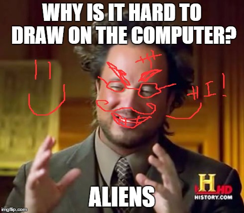 Ancient Aliens | WHY IS IT HARD TO DRAW ON THE COMPUTER? ALIENS | image tagged in memes,ancient aliens | made w/ Imgflip meme maker