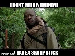 I DONT' NEED A HYUNDAI I HAVE A SHARP STICK | image tagged in morgan | made w/ Imgflip meme maker