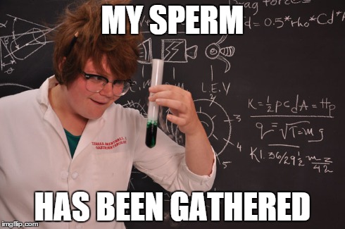 This guy gathers it | MY SPERM HAS BEEN GATHERED | image tagged in sperm,science,science guy | made w/ Imgflip meme maker