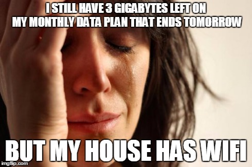 First World Problems | I STILL HAVE 3 GIGABYTES LEFT ON MY MONTHLY DATA PLAN THAT ENDS TOMORROW BUT MY HOUSE HAS WIFI | image tagged in memes,first world problems,AdviceAnimals | made w/ Imgflip meme maker