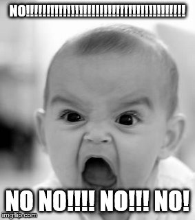when I ask my son to take out the trash | NO!!!!!!!!!!!!!!!!!!!!!!!!!!!!!!!!!!!!!!! NO NO!!!! NO!!! NO! | image tagged in memes,angry baby | made w/ Imgflip meme maker