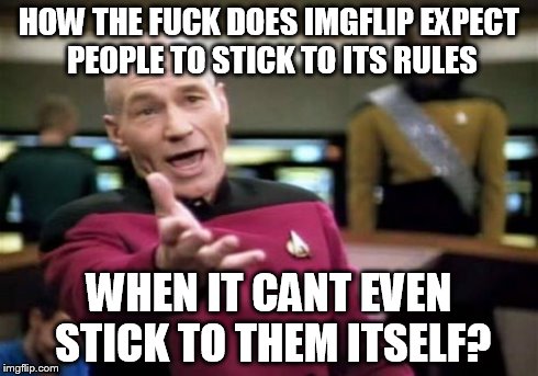Picard Wtf Meme | HOW THE F**K DOES IMGFLIP EXPECT PEOPLE TO STICK TO ITS RULES WHEN IT CANT EVEN STICK TO THEM ITSELF? | image tagged in memes,picard wtf | made w/ Imgflip meme maker