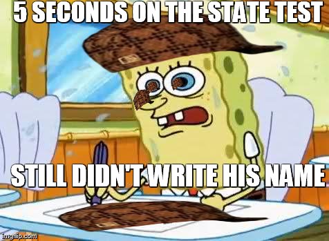 Spongebob | 5 SECONDS ON THE STATE TEST STILL DIDN'T WRITE HIS NAME | image tagged in spongebob,scumbag | made w/ Imgflip meme maker