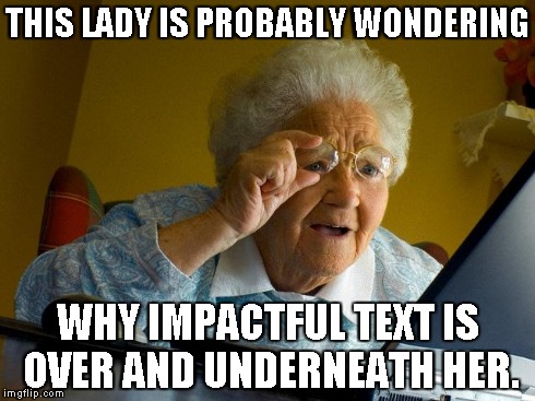 Grandma Finds The Internet | THIS LADY IS PROBABLY WONDERING WHY IMPACTFUL TEXT IS OVER AND UNDERNEATH HER. | image tagged in memes,grandma finds the internet | made w/ Imgflip meme maker