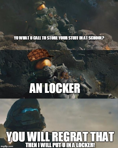 YO WHAT U CALL TO STORE YOUR STUFF IN AT SCHOOL? YOU WILL REGRAT THAT AN LOCKER THEN I WILL PUT U IN A LOCKER! | image tagged in h5g-johnlocke,scumbag | made w/ Imgflip meme maker