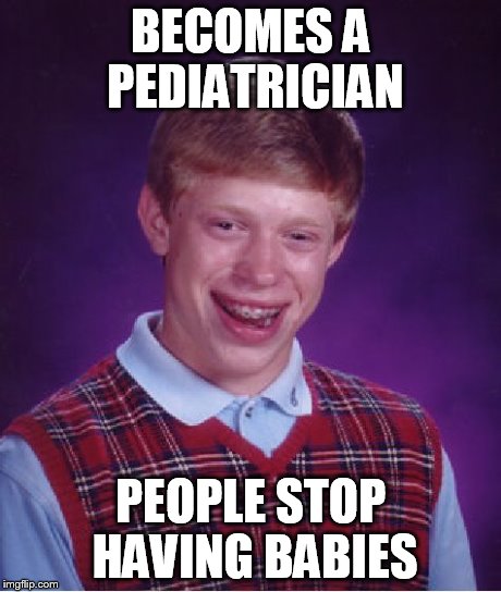 Bad Luck Brian Meme | BECOMES A PEDIATRICIAN PEOPLE STOP HAVING BABIES | image tagged in memes,bad luck brian | made w/ Imgflip meme maker