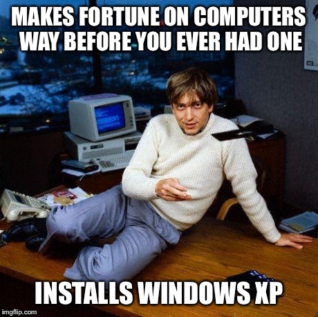 MAKES FORTUNE ON COMPUTERS WAY BEFORE YOU EVER HAD ONE INSTALLS WINDOWS XP | image tagged in ballerbill | made w/ Imgflip meme maker