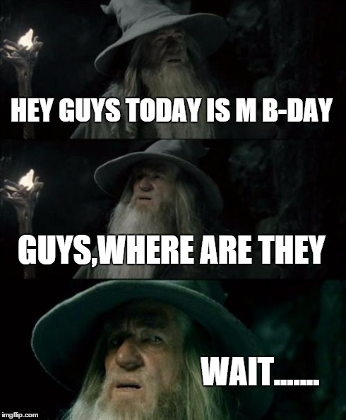 Confused Gandalf | HEY GUYS TODAY IS M B-DAY GUYS,WHERE ARE THEY WAIT....... | image tagged in memes,confused gandalf | made w/ Imgflip meme maker