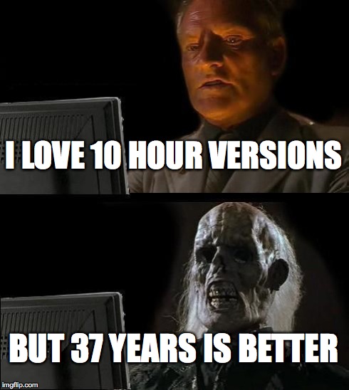 I'll Just Wait Here | I LOVE 10 HOUR VERSIONS BUT 37 YEARS IS BETTER | image tagged in memes,ill just wait here | made w/ Imgflip meme maker
