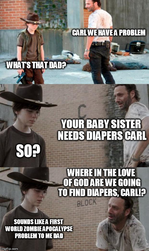 Rick and Carl 3 Meme | CARL WE HAVE A PROBLEM WHAT'S THAT DAD? YOUR BABY SISTER NEEDS DIAPERS CARL SO? WHERE IN THE LOVE OF GOD ARE WE GOING TO FIND DIAPERS, CARL! | image tagged in memes,rick and carl 3 | made w/ Imgflip meme maker