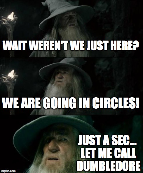 Confused Gandalf | WAIT WEREN'T WE JUST HERE? WE ARE GOING IN CIRCLES! JUST A SEC... LET ME CALL DUMBLEDORE | image tagged in memes,confused gandalf | made w/ Imgflip meme maker