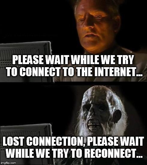 I'll Just Wait Here Meme | PLEASE WAIT WHILE WE TRY TO CONNECT TO THE INTERNET... LOST CONNECTION, PLEASE WAIT WHILE WE TRY TO RECONNECT... | image tagged in memes,ill just wait here | made w/ Imgflip meme maker
