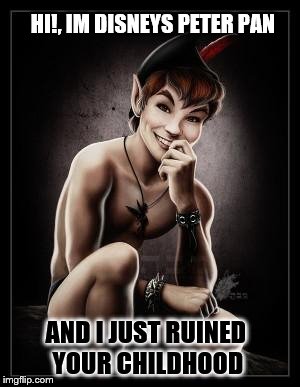 HI!, IM DISNEYS PETER PAN AND I JUST RUINED YOUR CHILDHOOD | image tagged in peterpan | made w/ Imgflip meme maker