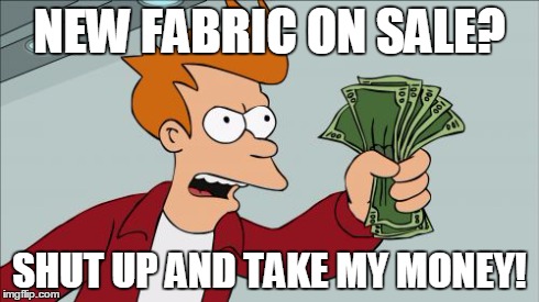 Fabricville | NEW FABRIC ON SALE? SHUT UP AND TAKE MY MONEY! | image tagged in memes,shut up and take my money fry | made w/ Imgflip meme maker