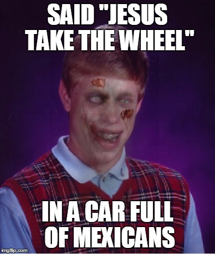 Lost in Translation | SAID "JESUS TAKE THE WHEEL" IN A CAR FULL OF MEXICANS | image tagged in memes,zombie bad luck brian | made w/ Imgflip meme maker