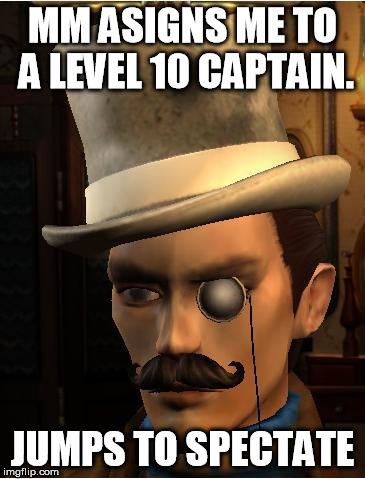 Arrogant GOIO Veteran | MM ASIGNS ME TO A LEVEL 10 CAPTAIN. JUMPS TO SPECTATE | image tagged in arrogant goio veteran | made w/ Imgflip meme maker