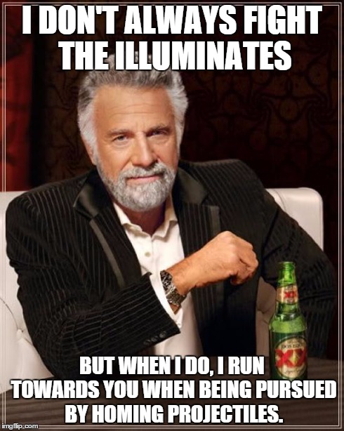 The Most Interesting Man In The World Meme | I DON'T ALWAYS FIGHT THE ILLUMINATES BUT WHEN I DO, I RUN TOWARDS YOU WHEN BEING PURSUED BY HOMING PROJECTILES. | image tagged in memes,the most interesting man in the world | made w/ Imgflip meme maker