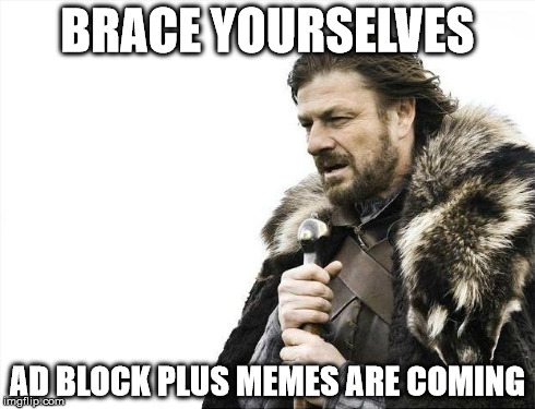 Brace Yourselves X is Coming Meme | BRACE YOURSELVES AD BLOCK PLUS MEMES ARE COMING | image tagged in memes,brace yourselves x is coming | made w/ Imgflip meme maker