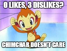 And...I tried to make an original meme...I suppose that's what I get. | 0 LIKES, 3 DISLIKES? CHIMCHAR DOESN'T CARE | image tagged in chimchar doesn't care | made w/ Imgflip meme maker