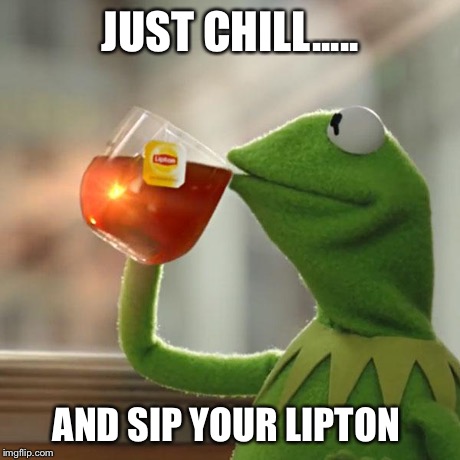 But That's None Of My Business | JUST CHILL..... AND SIP YOUR LIPTON | image tagged in memes,but thats none of my business,kermit the frog | made w/ Imgflip meme maker