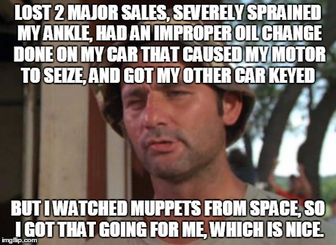 So I Got That Goin For Me Which Is Nice Meme | LOST 2 MAJOR SALES, SEVERELY SPRAINED MY ANKLE, HAD AN IMPROPER OIL CHANGE DONE ON MY CAR THAT CAUSED MY MOTOR TO SEIZE, AND GOT MY OTHER CA | image tagged in memes,so i got that goin for me which is nice,AdviceAnimals | made w/ Imgflip meme maker