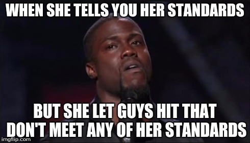 WHEN SHE TELLS YOU HER STANDARDS BUT SHE LET GUYS HIT THAT DON'T MEET ANY OF HER STANDARDS | image tagged in standards | made w/ Imgflip meme maker