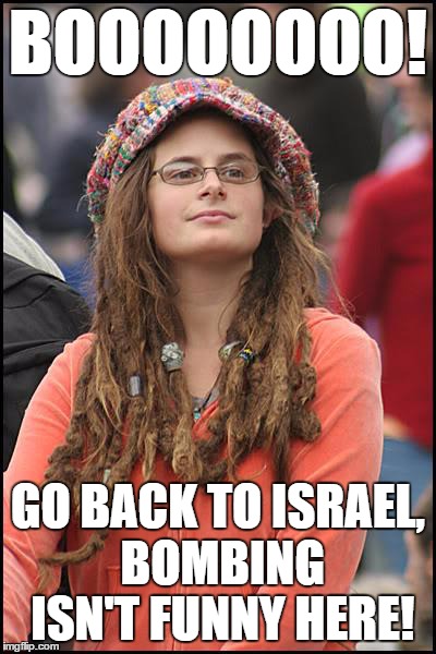 College Liberal heckles local Chicago area comedian. . . | BOOOOOOOO! GO BACK TO ISRAEL, BOMBING ISN'T FUNNY HERE! | image tagged in memes,college liberal | made w/ Imgflip meme maker