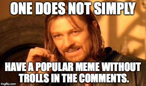 One Does Not Simply Meme | ONE DOES NOT SIMPLY HAVE A POPULAR MEME WITHOUT TROLLS IN THE COMMENTS. | image tagged in memes,one does not simply | made w/ Imgflip meme maker