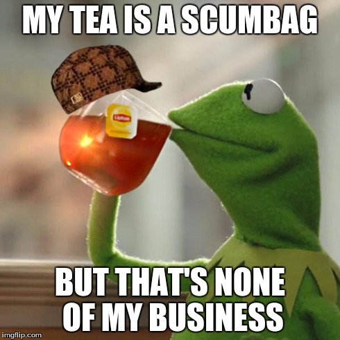 But That's None Of My Business | MY TEA IS A SCUMBAG BUT THAT'S NONE OF MY BUSINESS | image tagged in memes,but thats none of my business,kermit the frog,scumbag | made w/ Imgflip meme maker