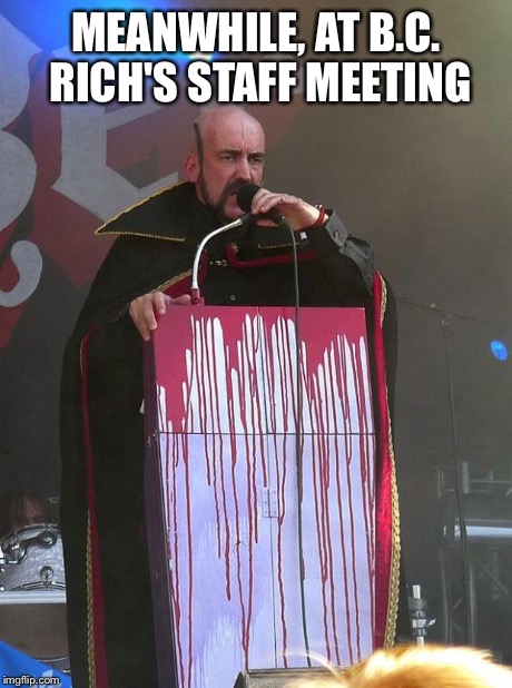 MEANWHILE, AT B.C. RICH'S STAFF MEETING | image tagged in death cult | made w/ Imgflip meme maker