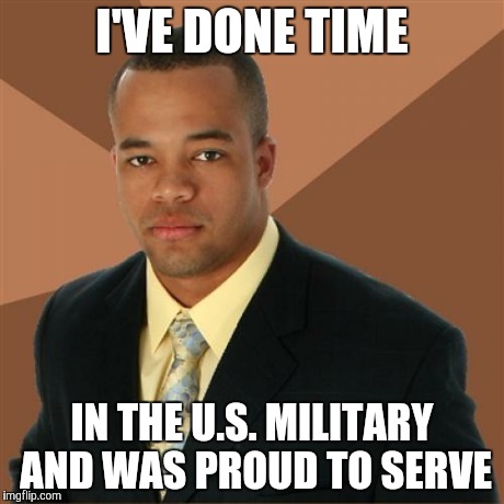 Successful Black Man | I'VE DONE TIME IN THE U.S. MILITARY AND WAS PROUD TO SERVE | image tagged in memes,successful black man | made w/ Imgflip meme maker