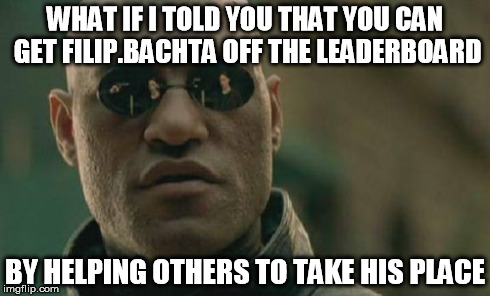 Matrix Morpheus Meme | WHAT IF I TOLD YOU THAT YOU CAN GET FILIP.BACHTA OFF THE LEADERBOARD BY HELPING OTHERS TO TAKE HIS PLACE | image tagged in memes,matrix morpheus | made w/ Imgflip meme maker