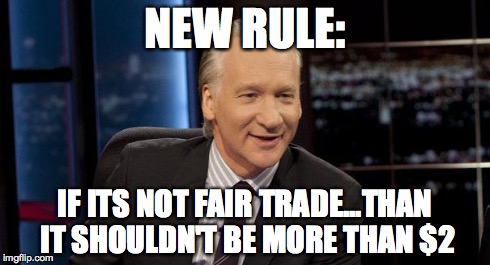New Rules | NEW RULE: IF ITS NOT FAIR TRADE...THAN IT SHOULDN'T BE MORE THAN $2 | image tagged in new rules | made w/ Imgflip meme maker