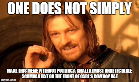 One Does Not Simply Meme | ONE DOES NOT SIMPLY MAKE THIS MEME WITHOUT PUTTING A SMALL ALMOST UNDETECTABLE SCUMBAG HAT ON THE FRONT OF CARL'S COWBOY HAT | image tagged in memes,one does not simply | made w/ Imgflip meme maker