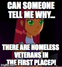 On My Planet... | CAN SOMEONE TELL ME WHY... THERE ARE HOMELESS VETERANS IN THE FIRST PLACE?! | image tagged in on my planet | made w/ Imgflip meme maker