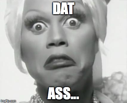 Rupaul | DAT ASS... | image tagged in rupaul | made w/ Imgflip meme maker