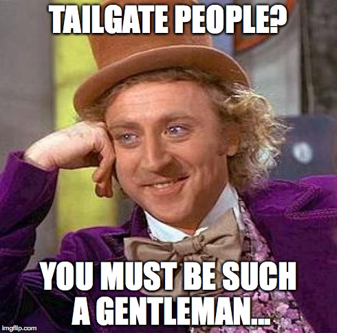 Creepy Condescending Wonka Meme | TAILGATE PEOPLE? YOU MUST BE SUCH A GENTLEMAN... | image tagged in memes,creepy condescending wonka | made w/ Imgflip meme maker