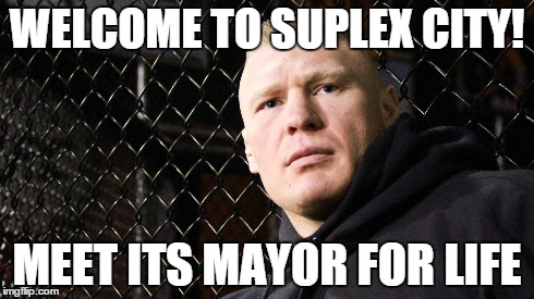 there are no elections in suplex city | WELCOME TO SUPLEX CITY! MEET ITS MAYOR FOR LIFE | image tagged in brock lesnar,suplex city,funny memes | made w/ Imgflip meme maker
