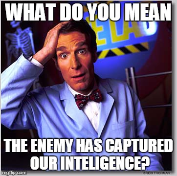 Bill Nye The Science Guy | WHAT DO YOU MEAN THE ENEMY HAS CAPTURED OUR INTELIGENCE? | image tagged in memes,bill nye the science guy | made w/ Imgflip meme maker